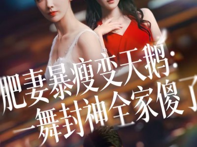 肥妻暴瘦变天鹅：瀚一舞封神全家傻了