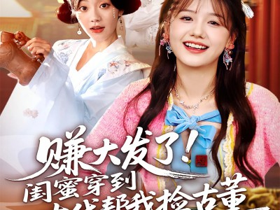 赚大发了闺蜜穿到古代帮我捡古董